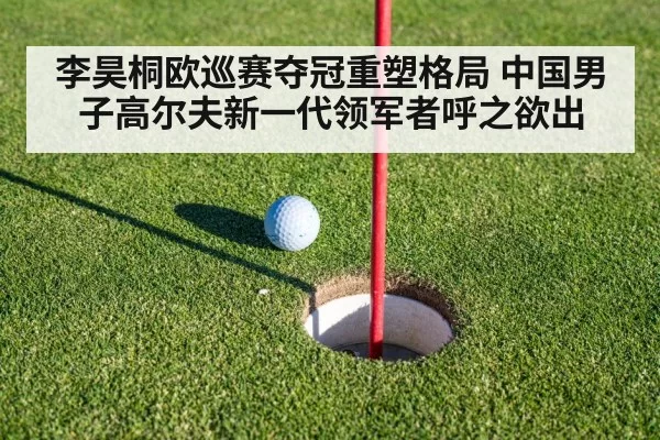 李昊桐欧巡赛夺冠重塑格局 中国男子高尔夫新一代领军者呼之欲出