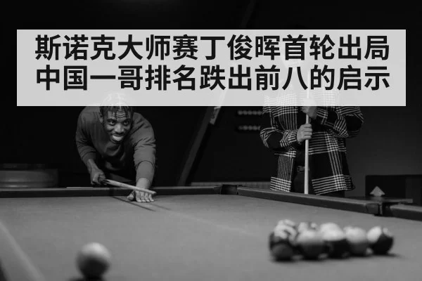 斯诺克大师赛丁俊晖首轮出局中国一哥排名跌出前八的启示