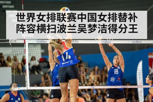 世界女排联赛中国女排替补阵容横扫波兰吴梦洁得分王