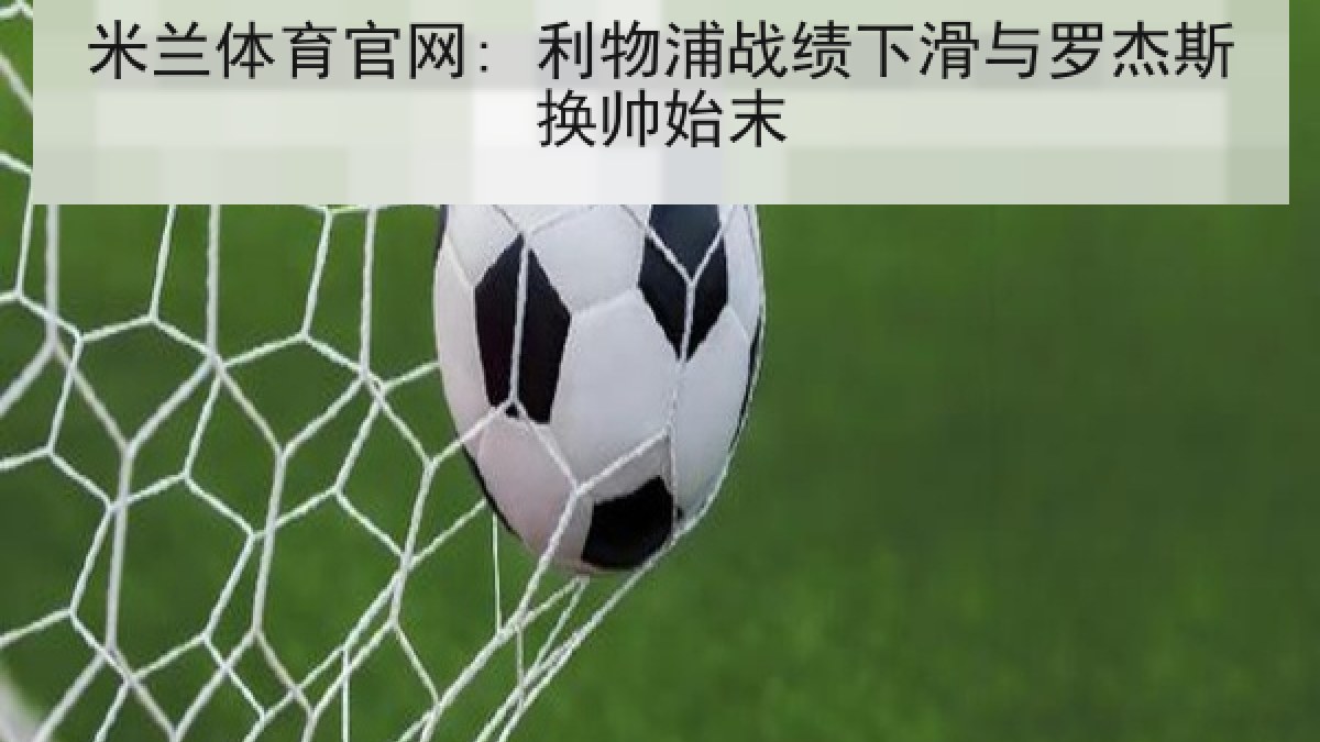 米兰体育官网: 利物浦战绩下滑与罗杰斯换帅始末
